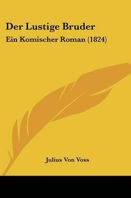 Der Lustige Bruder: Ein Komischer Roman (1824) on Paperback by Julius Von Voss