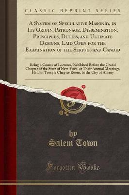 A System of Speculative Masonry, in Its Origin, Patronage, Dissemination, Principles, Duties, and Ultimate Designs, Laid Open for the Examination of the Serious and Candid by Salem Town image
