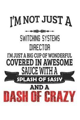 I'm Not Just A Switching Systems Director I'm Just A Big Cup Of Wonderful Covered In Awesome Sauce With A Splash Of Sassy And A Dash Of Crazy by Creacom Notebooks image