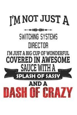 I'm Not Just A Switching Systems Director I'm Just A Big Cup Of Wonderful Covered In Awesome Sauce With A Splash Of Sassy And A Dash Of Crazy image