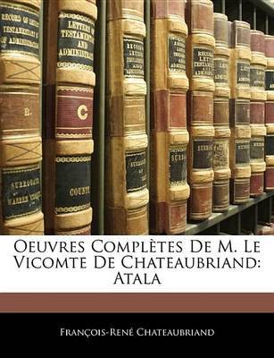 Oeuvres Compltes de M. Le Vicomte de Chateaubriand: Atala on Paperback by Franois Ren Chateaubriand