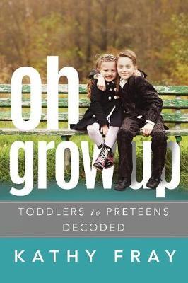 OH GROW UP…Toddlers to PreTeens Decoded (Latest International Edition) by Kathy Fray image