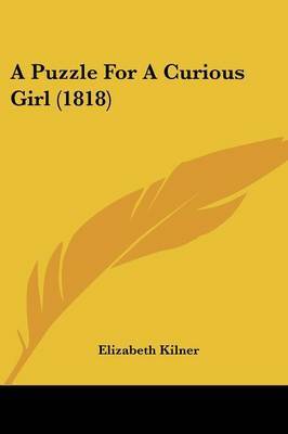 A Puzzle For A Curious Girl (1818) on Paperback by Elizabeth Kilner