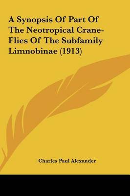 A Synopsis of Part of the Neotropical Crane-Flies of the Subfamily Limnobinae (1913) on Hardback by Charles Paul Alexander