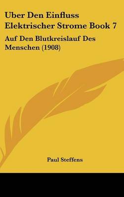 Uber Den Einfluss Elektrischer Strome Book 7: Auf Den Blutkreislauf Des Menschen (1908) by Paul Steffens image