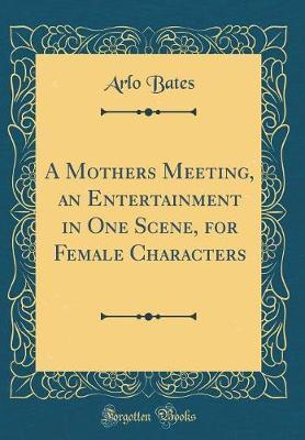 A Mothers Meeting, an Entertainment in One Scene, for Female Characters (Classic Reprint) by Arlo Bates image