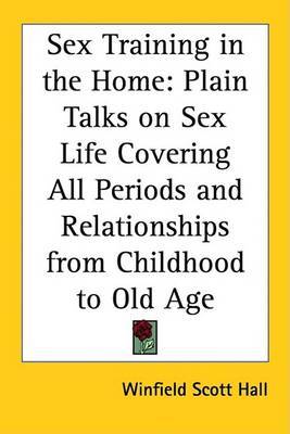 Sex Training in the Home: Plain Talks on Sex Life Covering All Periods and Relationships from Childhood to Old Age by Winfield Scott Hall image