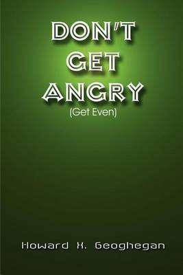 Don't Get Angry: (Get Even) by Howard X. Geoghegan