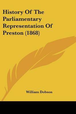 History Of The Parliamentary Representation Of Preston (1868) on Paperback by William Dobson