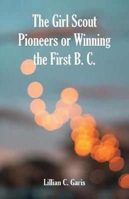 The Girl Scout Pioneers or Winning the First B. C. by Lillian C Garis