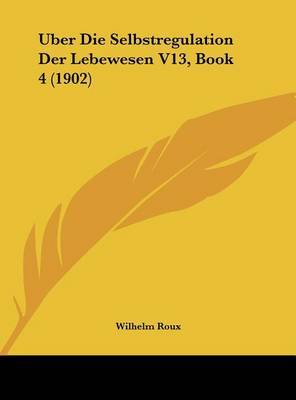 Uber Die Selbstregulation Der Lebewesen V13, Book 4 (1902) by Wilhelm Roux image