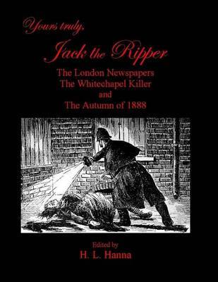 Yours Truly, Jack the Ripper: The London Newspapers, the Whitechapel Killer and the Autumn of 1888 by H L Hanna image