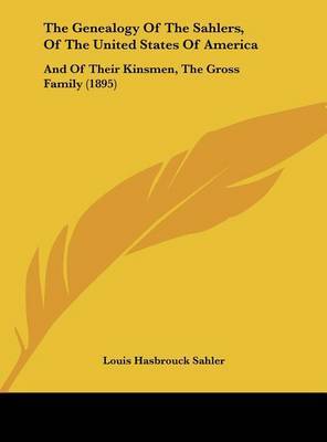 The Genealogy of the Sahlers, of the United States of America: And of Their Kinsmen, the Gross Family (1895) by Louis Hasbrouck Sahler image