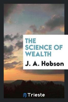 The Science of Wealth by J.A. Hobson image