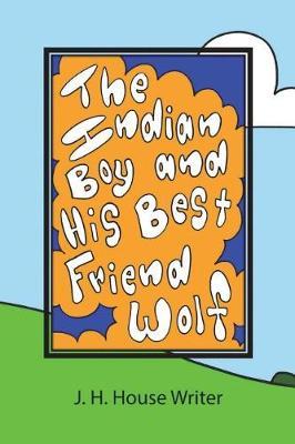 The Indian Boy and His Best Friend Wolf by J H House Writer