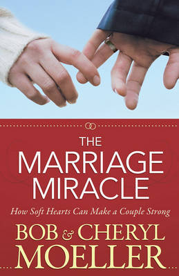 The Marriage Miracle: How Soft Hearts Can Make a Couple Strong by Bob Moeller image