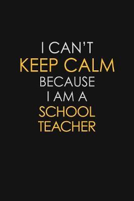 I Can't Keep Calm Because I Am A School Teacher by Blue Stone Publishers