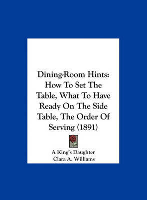 Dining-Room Hints: How to Set the Table, What to Have Ready on the Side Table, the Order of Serving (1891) by Clara A. Williams image