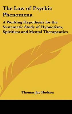 The Law of Psychic Phenomena: A Working Hypothesis for the Systematic Study of Hypnotism, Spiritism and Mental Therapeutics by Thomas Jay Hudson image