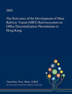 The Relevance of the Development of Mass Railway Transit (Mrt) Railwaysystem on Office Decentralization Phenomenon in Hong Kong by Tsan-Shing Terry Shum image