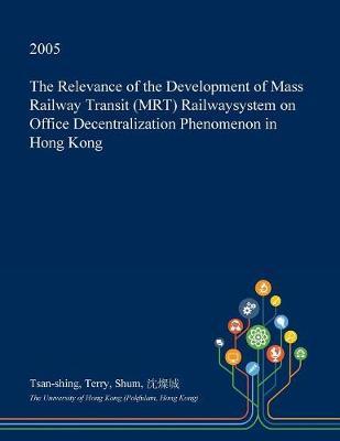 The Relevance of the Development of Mass Railway Transit (Mrt) Railwaysystem on Office Decentralization Phenomenon in Hong Kong on Paperback by Tsan-Shing Terry Shum