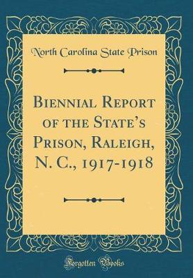 Biennial Report of the State's Prison, Raleigh, N. C., 1917-1918 (Classic Reprint) by North Carolina State Prison image
