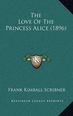 The Love of the Princess Alice (1896) on Hardback by Frank Kimball Scribner