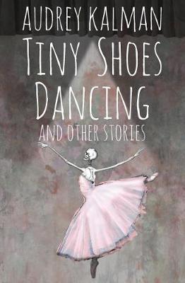 Tiny Shoes Dancing and Other Stories by Audrey Kalman image