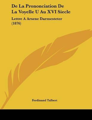 de La Prononciation de La Voyelle U Au XVI Siecle: Lettre a Arsene Darmesteter (1876) on Paperback by Ferdinand Talbert