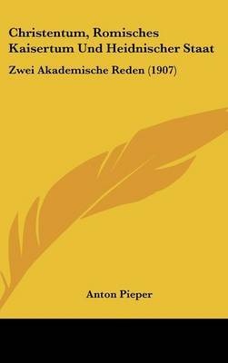 Christentum, Romisches Kaisertum Und Heidnischer Staat: Zwei Akademische Reden (1907) by Anton Pieper image