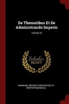 de Thematibus Et de Administrando Imperio; Volume 10 by Immanuel Bekker