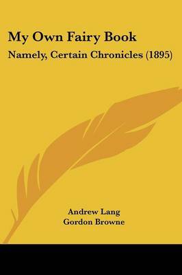 My Own Fairy Book: Namely, Certain Chronicles (1895) on Paperback by Andrew Lang