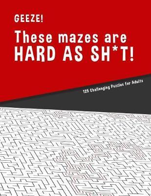 Geeze!!! These Mazes are HARD AS SH*T! - 125 Challenging Puzzles for Adults by Hard Mazes Puzzles for Adults Notebooks image