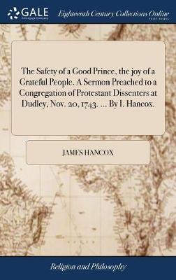 The Safety of a Good Prince, the Joy of a Grateful People. a Sermon Preached to a Congregation of Protestant Dissenters at Dudley, Nov. 20, 1743. ... by I. Hancox. image