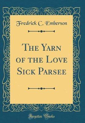 The Yarn of the Love Sick Parsee (Classic Reprint) by Fredrick C Emberson image