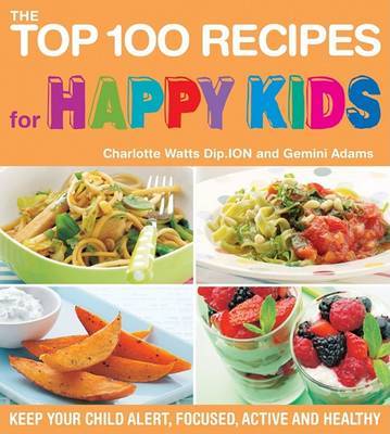The Top 100 Recipes for Happy Kids: Keep Your Child Alert, Focused, Active, and Healthy by Charlotte Watts image