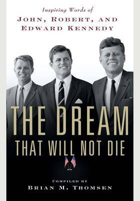 The Dream That Will Not Die: Inspiring Words of John, Robert and Edward Kennedy by Brian M Thomsen image
