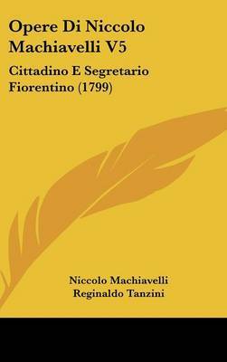 Opere Di Niccolo Machiavelli V5: Cittadino E Segretario Fiorentino (1799) on Hardback by Niccolo Machiavelli