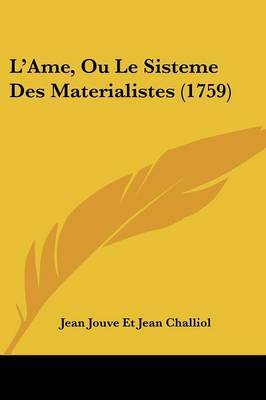 L'Ame, Ou Le Sisteme Des Materialistes (1759) on Paperback by Jean Jouve Et Jean Challiol