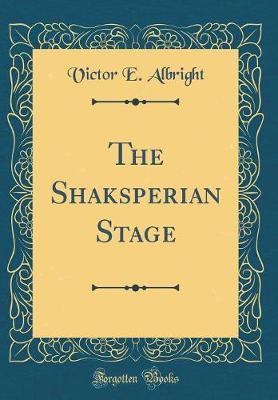 The Shaksperian Stage (Classic Reprint) by Victor E Albright image