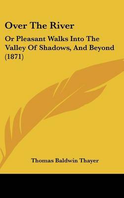 Over the River: Or Pleasant Walks Into the Valley of Shadows, and Beyond (1871) by Thomas Baldwin Thayer image