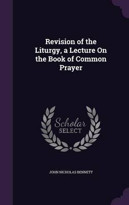 Revision of the Liturgy, a Lecture on the Book of Common Prayer by John Nicholas Bennett image