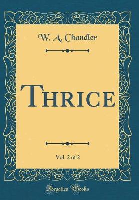 Thrice, Vol. 2 of 2 (Classic Reprint) by W A Chandler image
