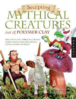 Sculpting Mythical Creatures Out of Polymer Clay: Make a Gnome, Pixie, Halfling, Fairy, Mermaid, Gorgon, Vampire, Griffin, Sphinx, Unicorn, Centaur, Leviathan and Dragon! by Dinko Tilov