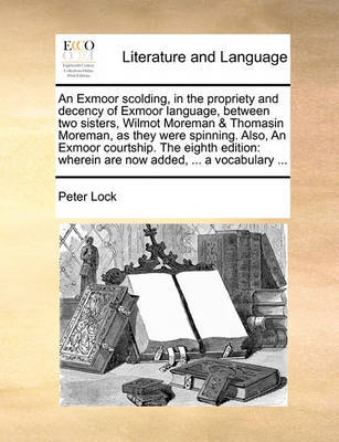 An Exmoor Scolding, in the Propriety and Decency of Exmoor Language, Between Two Sisters, Wilmot Moreman & Thomasin Moreman, as They Were Spinning. Also, an Exmoor Courtship. the Eighth Edition by Peter Lock image