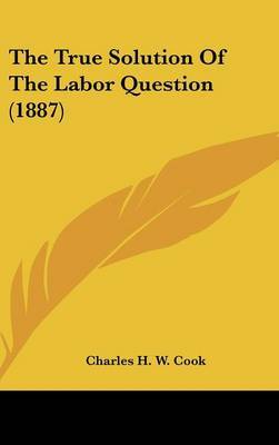 The True Solution of the Labor Question (1887) by Charles H W Cook image
