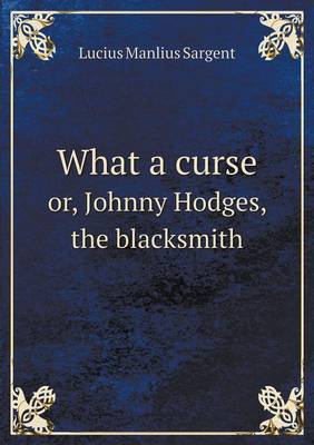 What a Curse Or, Johnny Hodges, the Blacksmith by Lucius Manlius Sargent image