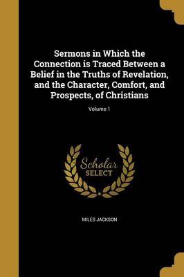 Sermons in Which the Connection Is Traced Between a Belief in the Truths of Revelation, and the Character, Comfort, and Prospects, of Christians; Volume 1 on Paperback by Miles Jackson