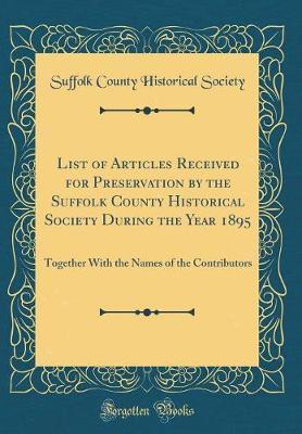 List of Articles Received for Preservation by the Suffolk County Historical Society During the Year 1895 by Suffolk County Historical Society image