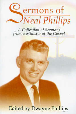 Sermons of Neal Phillips: A Collection of Sermons from a Minister of the Gospel by Dwayne Phillips, PH.D. image